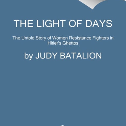 The Light of Days: The Untold Story of Women Resistance Fighters in Hitler's Ghettos