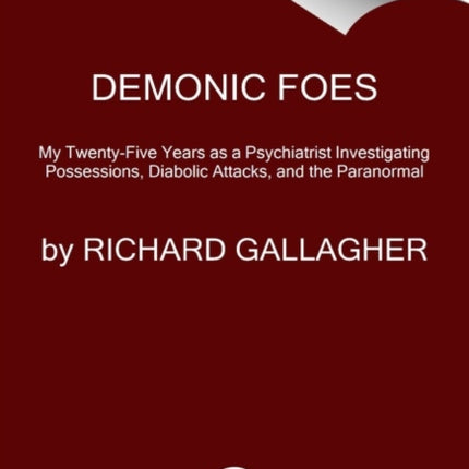 Demonic Foes: My Twenty-Five Years as a Psychiatrist Investigating Possessions, Diabolic Attacks, and the Paranormal