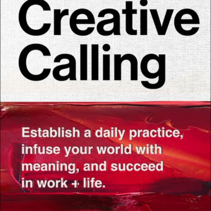 Creative Calling: Establish a Daily Practice, Infuse Your World with Meaning, and Succeed in Work + Life