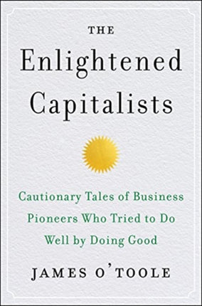 The Enlightened Capitalists: Cautionary Tales of Business Pioneers Who Tried to Do Well by Doing Good