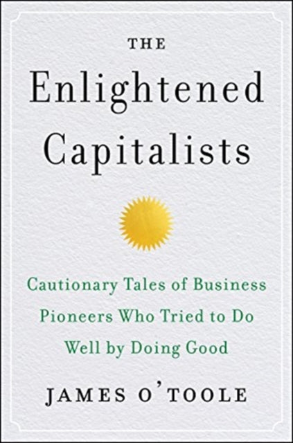 The Enlightened Capitalists: Cautionary Tales of Business Pioneers Who Tried to Do Well by Doing Good