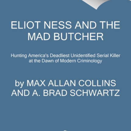 Eliot Ness and the Mad Butcher: Hunting a Serial Killer at the Dawn of Modern Criminology