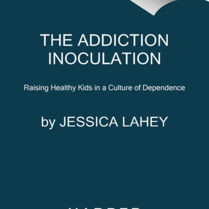 The Addiction Inoculation: Raising Healthy Kids in a Culture of Dependence