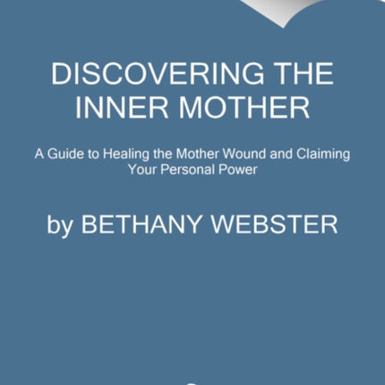 Discovering the Inner Mother: A Guide to Healing the Mother Wound and Claiming Your Personal Power