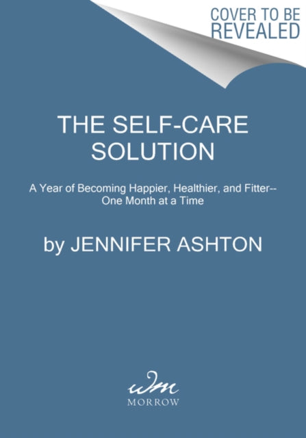 The Self-Care Solution: A Year of Becoming Happier, Healthier, and Fitter--One Month at a Time