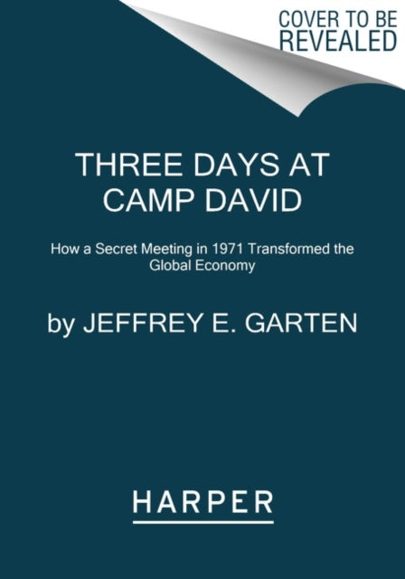 Three Days at Camp David: How a Secret Meeting in 1971 Transformed the Global Economy