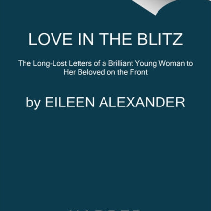 Love in the Blitz: The Long-Lost Letters of a Brilliant Young Woman to Her Beloved on the Front