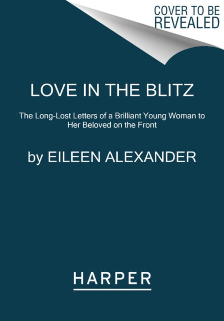 Love in the Blitz: The Long-Lost Letters of a Brilliant Young Woman to Her Beloved on the Front