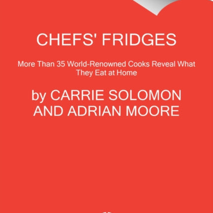 Chefs' Fridges: More Than 35 World-Renowned Cooks Reveal What They Eat at Home