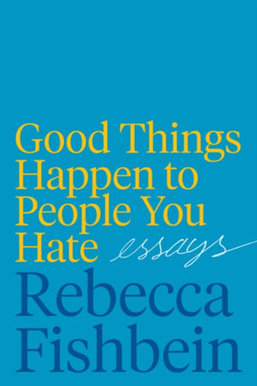 Good Things Happen to People You Hate: Essays