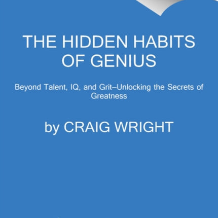 The Hidden Habits of Genius: Beyond Talent, IQ, and Grit—Unlocking the Secrets of Greatness