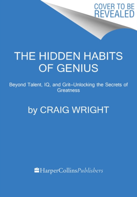 The Hidden Habits of Genius: Beyond Talent, IQ, and Grit—Unlocking the Secrets of Greatness