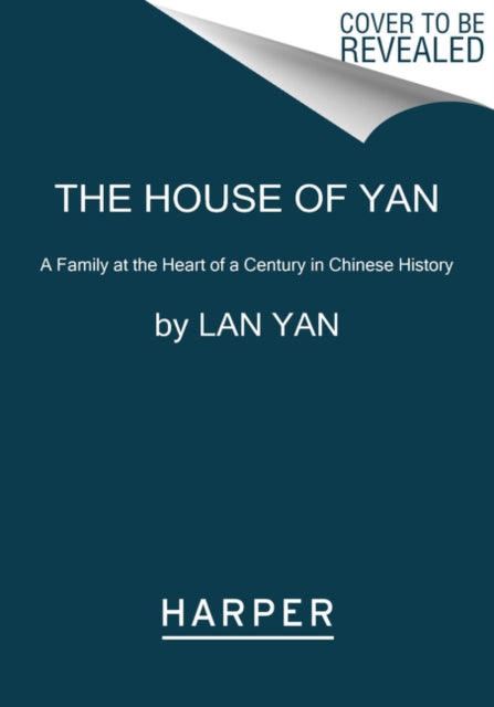 The House of Yan: A Family at the Heart of a Century in Chinese History