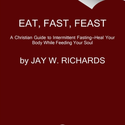 Eat, Fast, Feast: Heal Your Body While Feeding Your Soul—A Christian Guide to Fasting