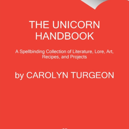 The Unicorn Handbook: A Spellbinding Collection of Literature, Lore, Art, Recipes, and Projects