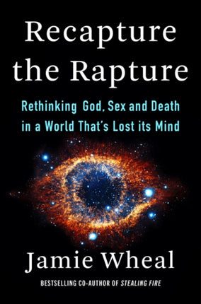 Recapture the Rapture: Rethinking God, Sex, and Death in a World That's Lost Its Mind