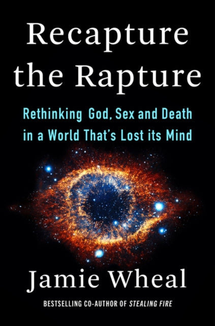 Recapture the Rapture: Rethinking God, Sex, and Death in a World That's Lost Its Mind