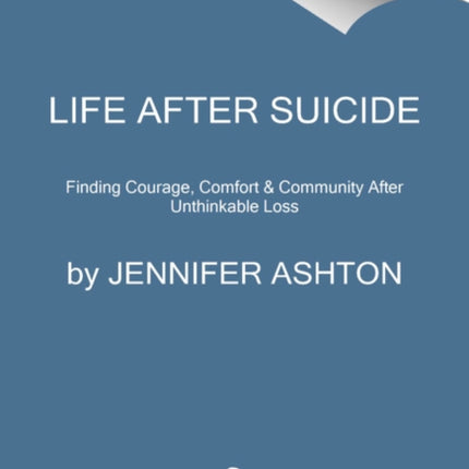 Life After Suicide: Finding Courage, Comfort & Community After Unthinkable Loss