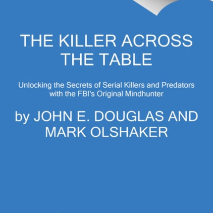 The Killer Across the Table: Unlocking the Secrets of Serial Killers and Predators with the Fbi's Original Mindhunter