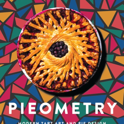 Pieometry: Modern Tart Art and Pie Design for the Eye and the Palate