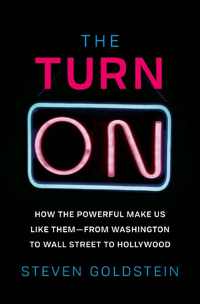 The Turn-On: How the Powerful Make Us Like Them-From Washington to Wall Street to Hollywood