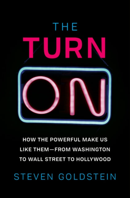 The Turn-On: How the Powerful Make Us Like Them-From Washington to Wall Street to Hollywood