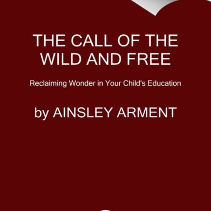 The Call of the Wild and Free: Reclaiming the Wonder in Your Child's Education, A New Way to Homeschool