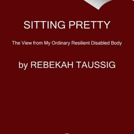 Sitting Pretty: The View from My Ordinary Resilient Disabled Body