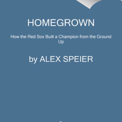 Homegrown: How the Red Sox Built a Champion from the Ground Up