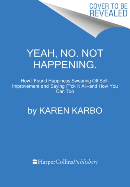 Yeah, No. Not Happening.: How I Found Happiness Swearing Off Self-Improvement and Saying F*ck It All—and How You Can Too