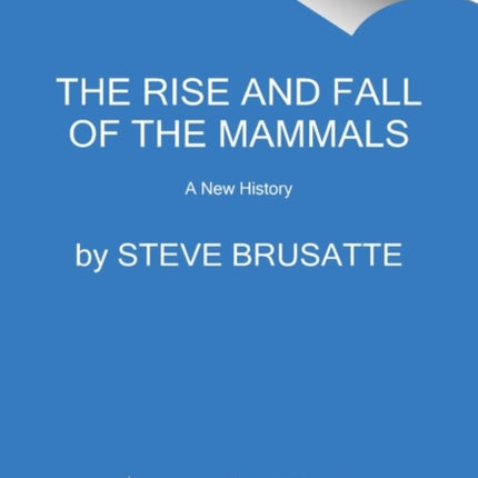 The Rise and Reign of the Mammals: A New History, from the Shadow of the Dinosaurs to Us