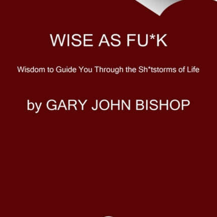 Wise as Fu*k: Simple Truths to Guide You Through the Sh*tstorms of Life