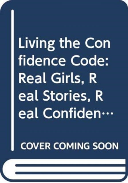 Living the Confidence Code: Real Girls. Real Stories. Real Confidence.