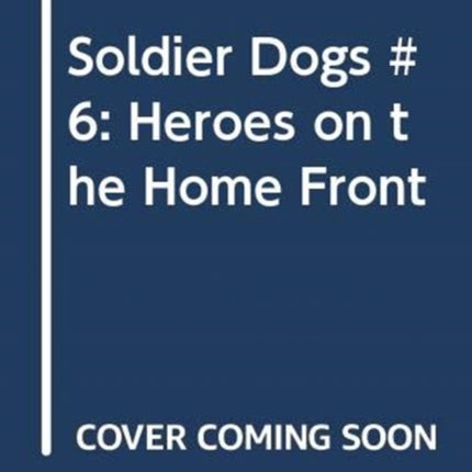 Soldier Dogs #6: Heroes on the Home Front