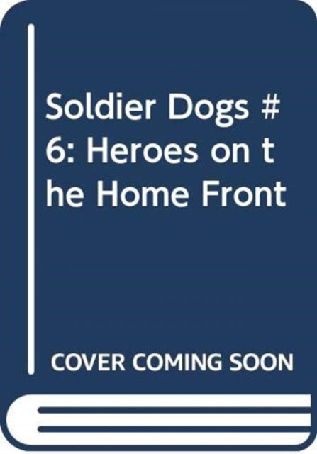 Soldier Dogs #6: Heroes on the Home Front