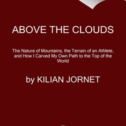 Above the Clouds: The Nature of Mountains, the Terrain of an Athlete, and How I Carved My Own Path to the Top of the World