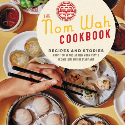 The Nom Wah Cookbook: Recipes and Stories from 100 Years at New York City's Iconic Dim Sum Restaurant