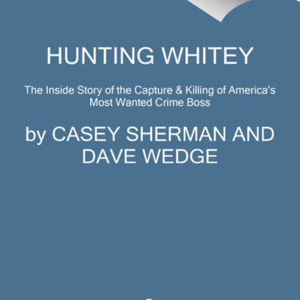 Hunting Whitey: The Inside Story of the Capture & Killing of America's Most Wanted Crime Boss