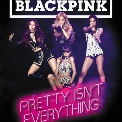 BLACKPINK: Pretty Isn't Everything (The Ultimate Unofficial Guide)