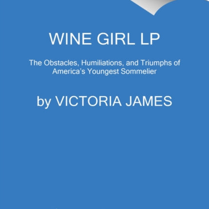 Wine Girl: The Trials and Triumphs of America's Youngest Sommelier