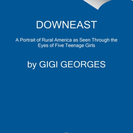 Downeast: Five Maine Girls and the Unseen Story of Rural America