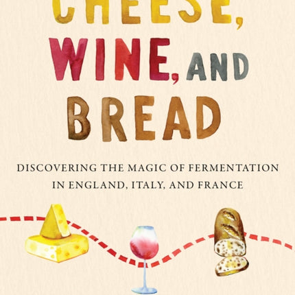 Cheese, Wine, and Bread: Discovering the Magic of Fermentation in England, Italy, and France