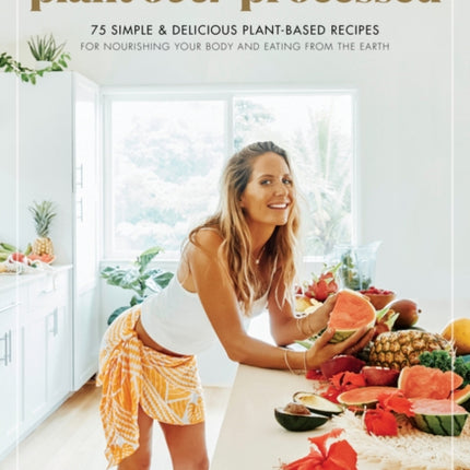 Plant Over Processed: 75 Simple & Delicious Plant-Based Recipes for Nourishing Your Body and Eating From the Earth