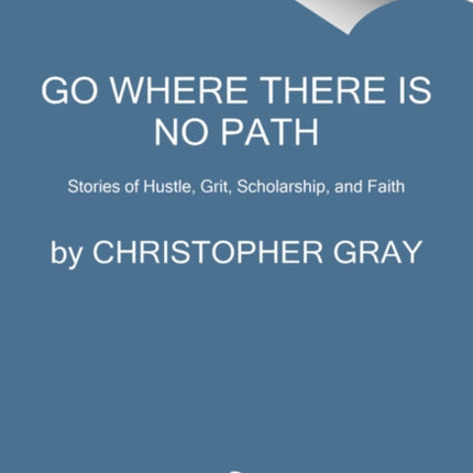 Go Where There Is No Path: Stories of Hustle, Grit, Scholarship, and Faith