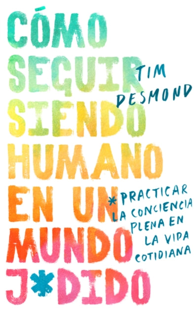 How to Stay Human in a F*cked-Up World \ (Spanish Edition): Como Seguir Siendo Humano En Un Mundo: Practicar El Mindfulness En La Vida Cotidiana