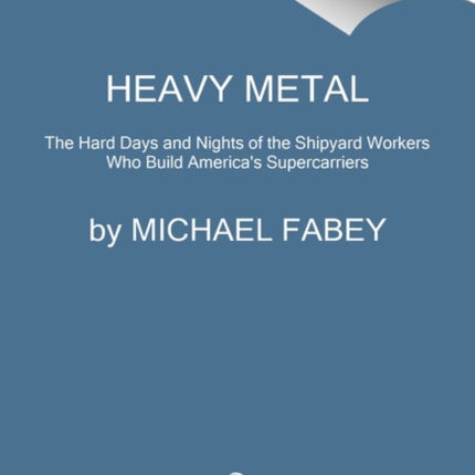 Heavy Metal: The Hard Days and Nights of the Shipyard Workers Who Build America's Supercarriers