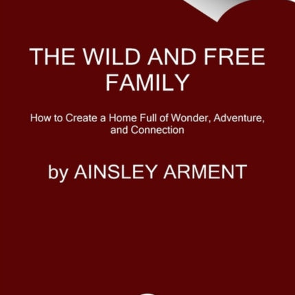 The Wild and Free Family: Forging Your Own Path to a Life Full of Wonder, Adventure, and Connection