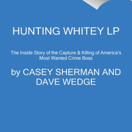 Hunting Whitey: The Inside Story of the Capture & Killing of America's Most Wanted Crime Boss