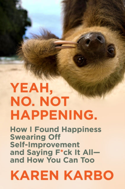 Yeah No. Not Happening. How I Found Happiness Swearing Off SelfImprovement and Saying Fck It AllAnd How You Can Too