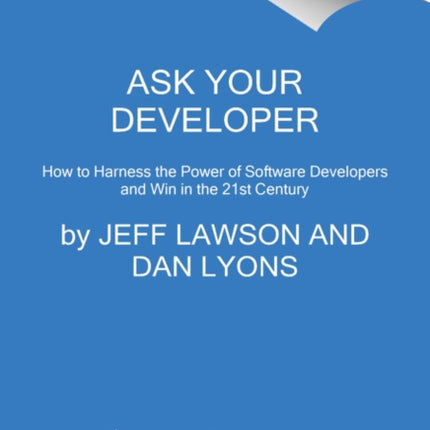 Ask Your Developer: How to Harness the Power of Software Developers and Win in the 21st Century